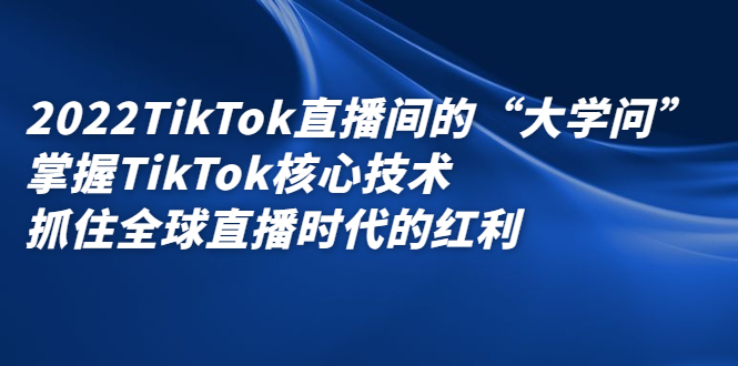 2022TikTok直播间的“大学问”掌握TikTok核心技术 抓住全球直播时代的红利