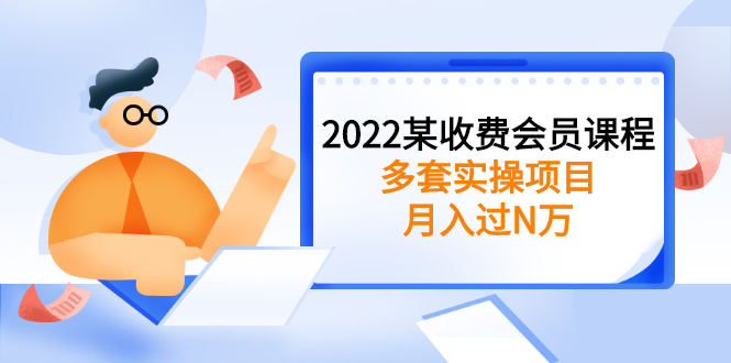 2022某收费会员课程：多套实操项目，月入过N万【持续更新】